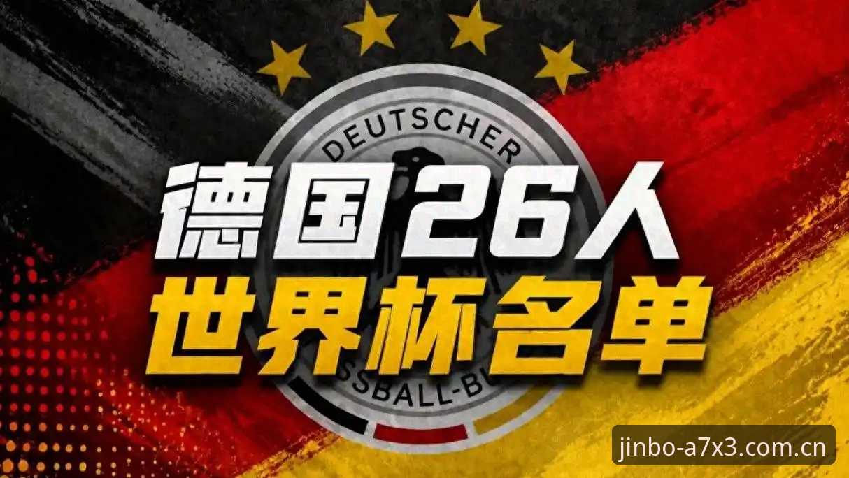 金博娱乐内容丰富 诺伊尔回归vs新星涌现:德国队26人世界杯名单深度解析与金博平台观赛体验